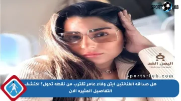 هل صداقة الفنانتين أيتن وفاء عامر تقترب من نقطة تحول؟ اكتشف التفاصيل المثيرة الآن